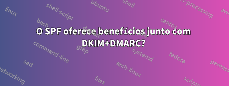 O SPF oferece benefícios junto com DKIM+DMARC?
