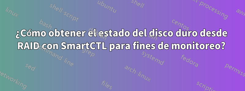 ¿Cómo obtener el estado del disco duro desde RAID con SmartCTL para fines de monitoreo?