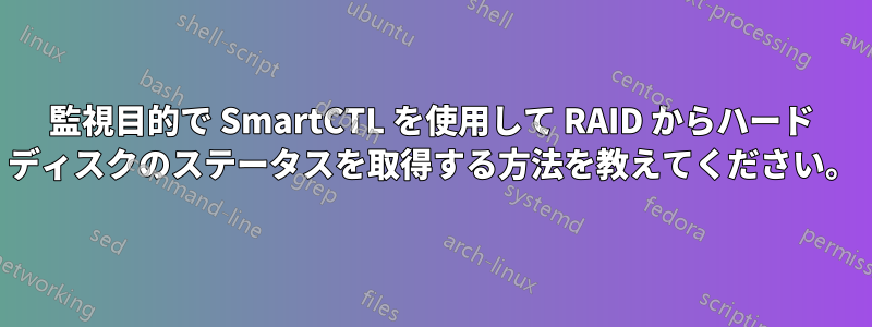 監視目的で SmartCTL を使用して RAID からハード ディスクのステータスを取得する方法を教えてください。