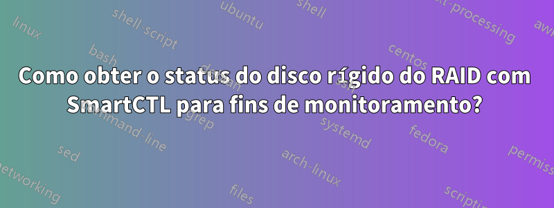 Como obter o status do disco rígido do RAID com SmartCTL para fins de monitoramento?