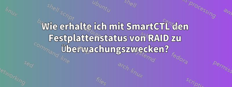 Wie erhalte ich mit SmartCTL den Festplattenstatus von RAID zu Überwachungszwecken?