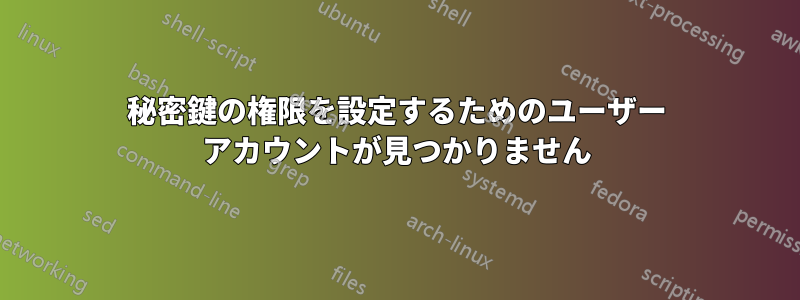 秘密鍵の権限を設定するためのユーザー アカウントが見つかりません