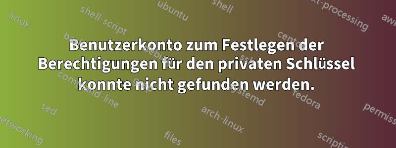 Benutzerkonto zum Festlegen der Berechtigungen für den privaten Schlüssel konnte nicht gefunden werden.