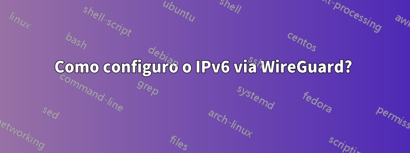 Como configuro o IPv6 via WireGuard?