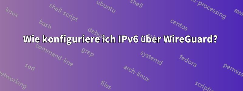 Wie konfiguriere ich IPv6 über WireGuard?