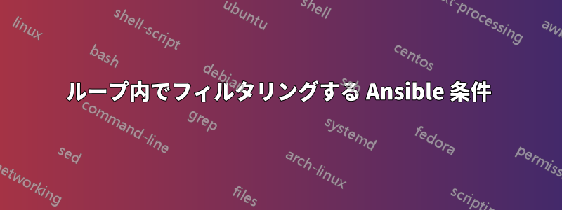 ループ内でフィルタリングする Ansible 条件