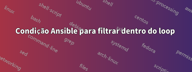 Condição Ansible para filtrar dentro do loop