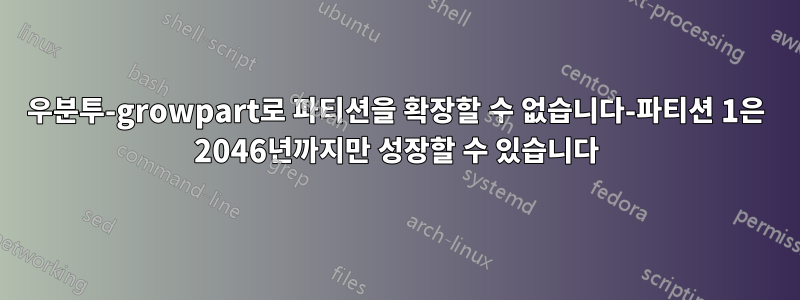 우분투-growpart로 파티션을 확장할 수 없습니다-파티션 1은 2046년까지만 성장할 수 있습니다