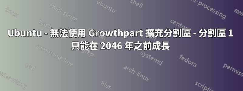 Ubuntu - 無法使用 Growthpart 擴充分割區 - 分割區 1 只能在 2046 年之前成長