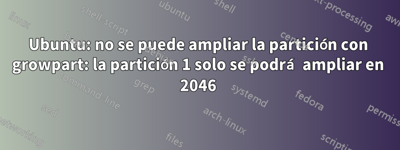 Ubuntu: no se puede ampliar la partición con growpart: la partición 1 solo se podrá ampliar en 2046