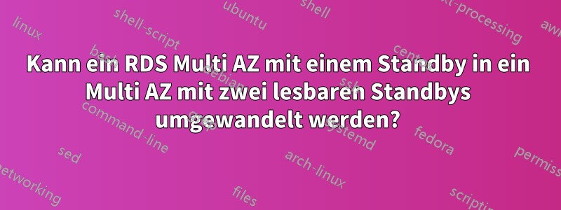 Kann ein RDS Multi AZ mit einem Standby in ein Multi AZ mit zwei lesbaren Standbys umgewandelt werden?