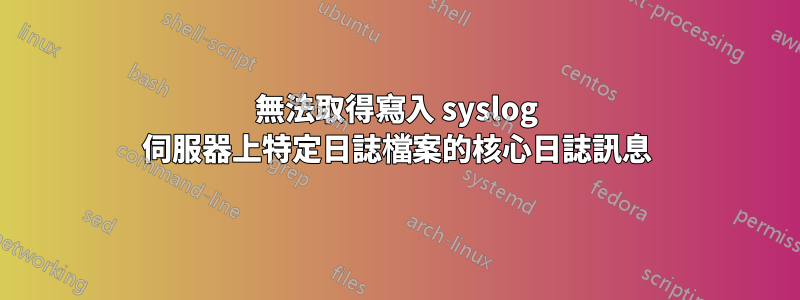 無法取得寫入 syslog 伺服器上特定日誌檔案的核心日誌訊息