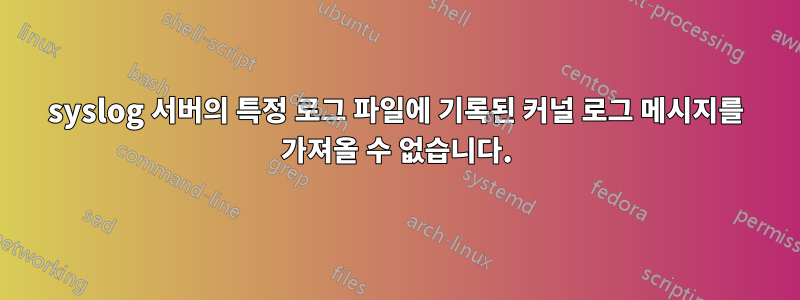 syslog 서버의 특정 로그 파일에 기록된 커널 로그 메시지를 가져올 수 없습니다.