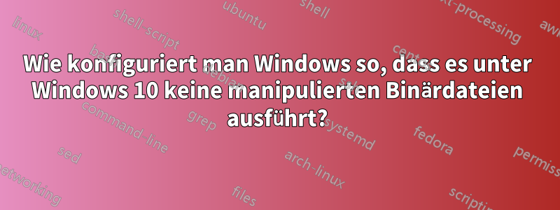 Wie konfiguriert man Windows so, dass es unter Windows 10 keine manipulierten Binärdateien ausführt?