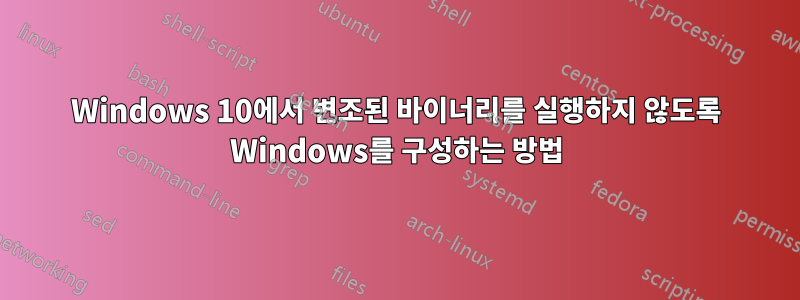 Windows 10에서 변조된 바이너리를 실행하지 않도록 Windows를 구성하는 방법