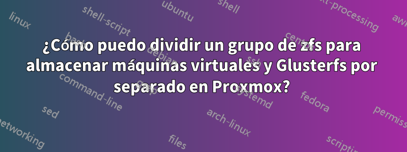 ¿Cómo puedo dividir un grupo de zfs para almacenar máquinas virtuales y Glusterfs por separado en Proxmox?