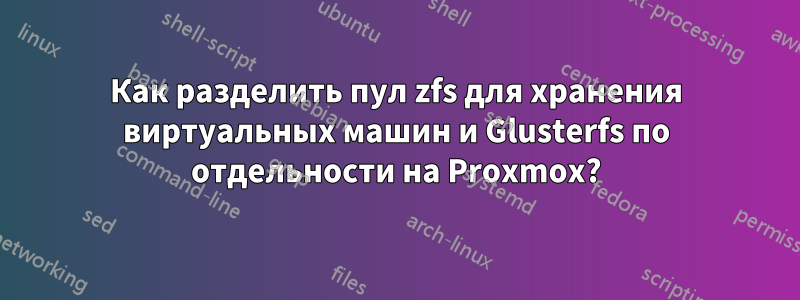 Как разделить пул zfs для хранения виртуальных машин и Glusterfs по отдельности на Proxmox?