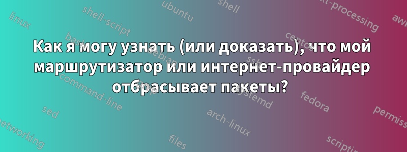 Как я могу узнать (или доказать), что мой маршрутизатор или интернет-провайдер отбрасывает пакеты? 