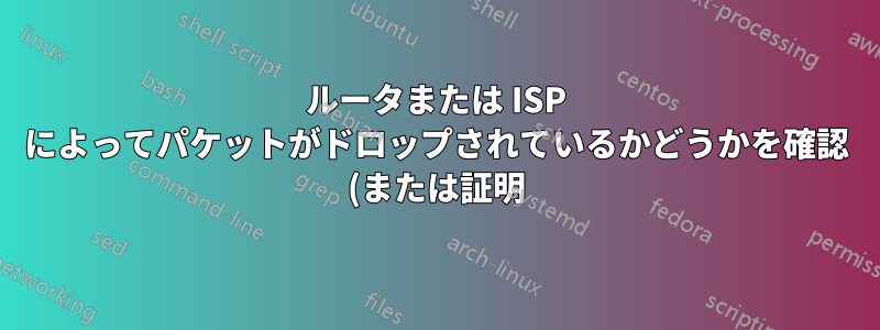 ルータまたは ISP によってパケットがドロップされているかどうかを確認 (または証明) するにはどうすればよいでしょうか?