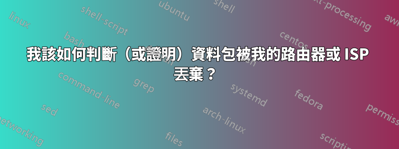我該如何判斷(或證明)資料包被我的路由器或 ISP 丟棄?