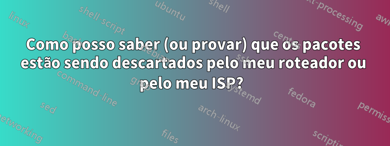 Como posso saber (ou provar) que os pacotes estão sendo descartados pelo meu roteador ou pelo meu ISP? 