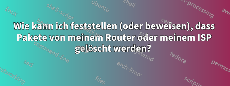 Wie kann ich feststellen (oder beweisen), dass Pakete von meinem Router oder meinem ISP gelöscht werden? 