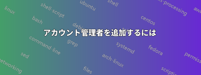 アカウント管理者を追加するには