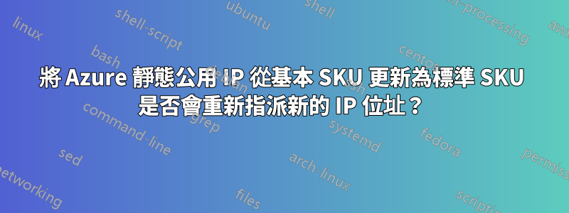 將 Azure 靜態公用 IP 從基本 SKU 更新為標準 SKU 是否會重新指派新的 IP 位址？