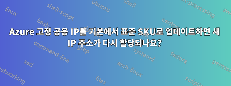 Azure 고정 공용 IP를 기본에서 표준 SKU로 업데이트하면 새 IP 주소가 다시 할당되나요?