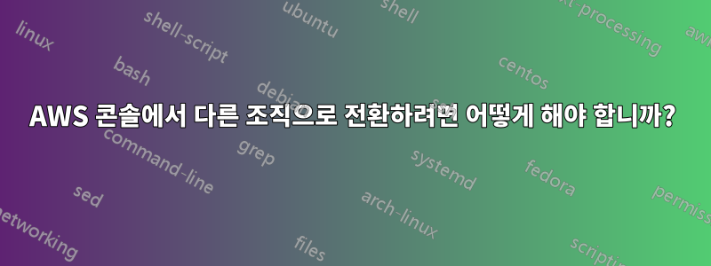 AWS 콘솔에서 다른 조직으로 전환하려면 어떻게 해야 합니까?