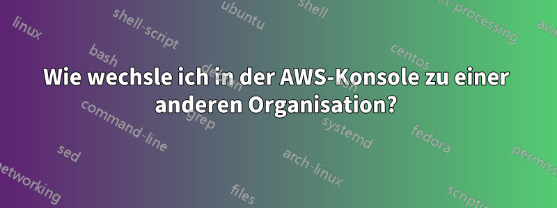 Wie wechsle ich in der AWS-Konsole zu einer anderen Organisation?