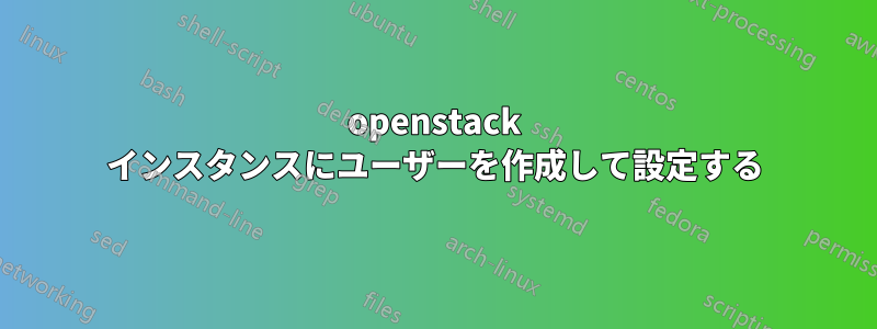 openstack インスタンスにユーザーを作成して設定する