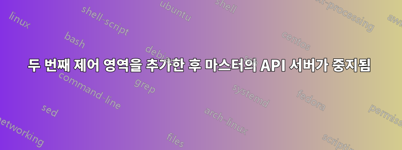 두 번째 제어 영역을 추가한 후 마스터의 API 서버가 중지됨