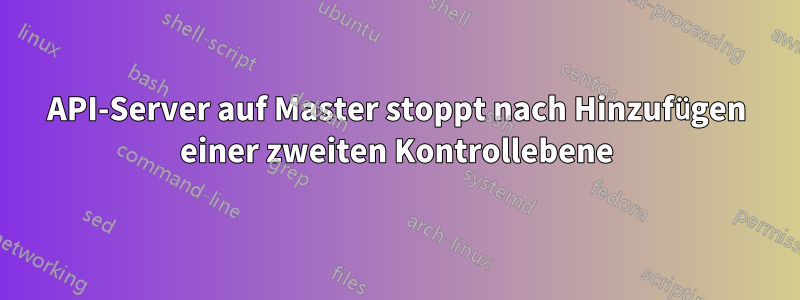 API-Server auf Master stoppt nach Hinzufügen einer zweiten Kontrollebene