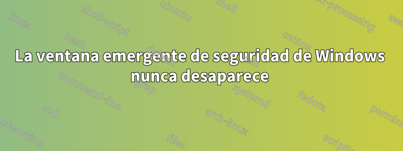 La ventana emergente de seguridad de Windows nunca desaparece