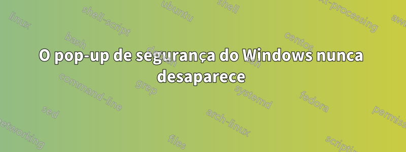 O pop-up de segurança do Windows nunca desaparece