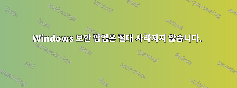 Windows 보안 팝업은 절대 사라지지 않습니다.