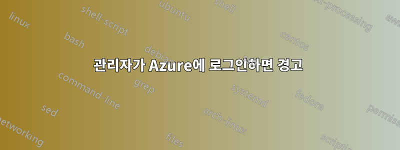 관리자가 Azure에 로그인하면 경고