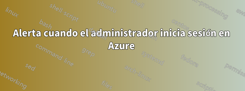 Alerta cuando el administrador inicia sesión en Azure