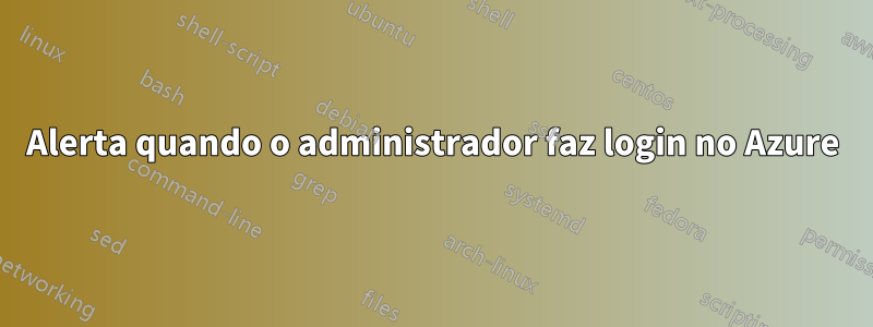 Alerta quando o administrador faz login no Azure