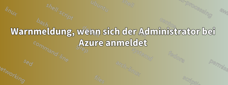 Warnmeldung, wenn sich der Administrator bei Azure anmeldet