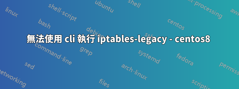 無法使用 cli 執行 iptables-legacy - centos8