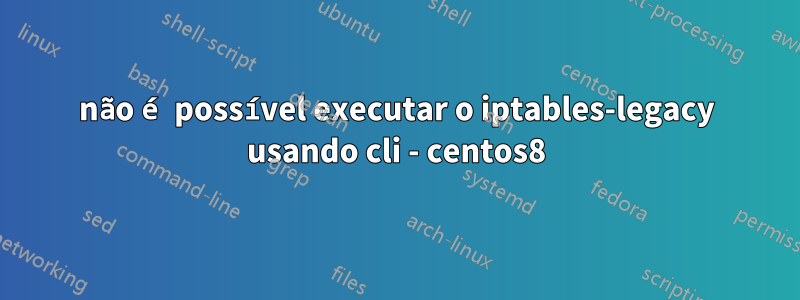 não é possível executar o iptables-legacy usando cli - centos8