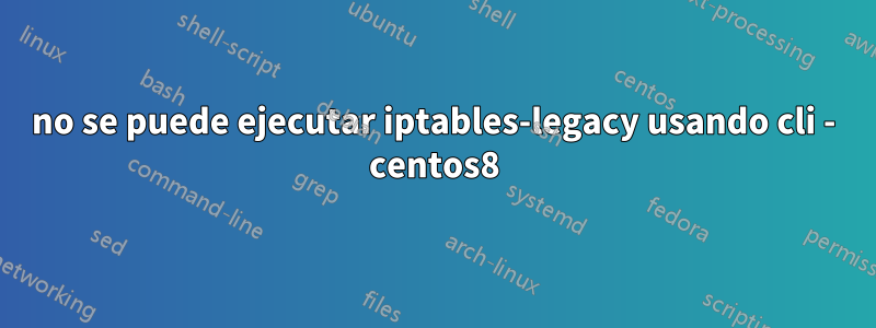 no se puede ejecutar iptables-legacy usando cli - centos8