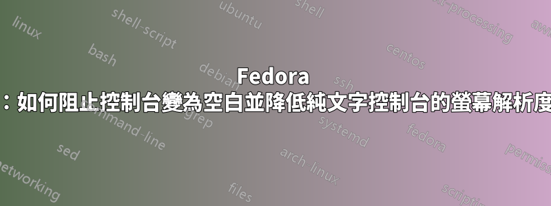 Fedora 34：如何阻止控制台變為空白並降低純文字控制台的螢幕解析度？