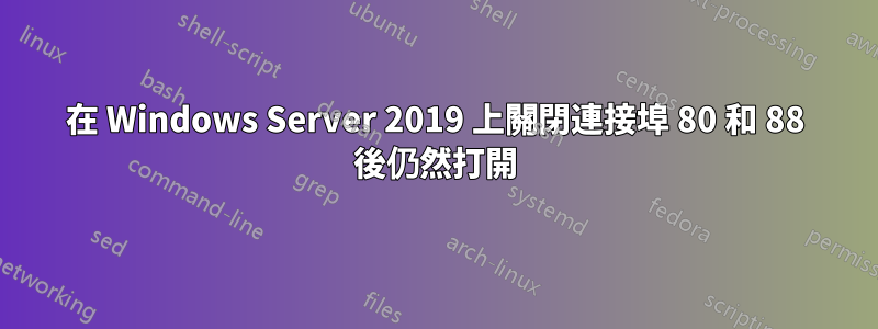 在 Windows Server 2019 上關閉連接埠 80 和 88 後仍然打開