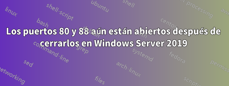 Los puertos 80 y 88 aún están abiertos después de cerrarlos en Windows Server 2019