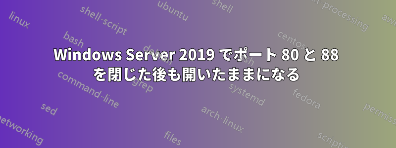 Windows Server 2019 でポート 80 と 88 を閉じた後も開いたままになる