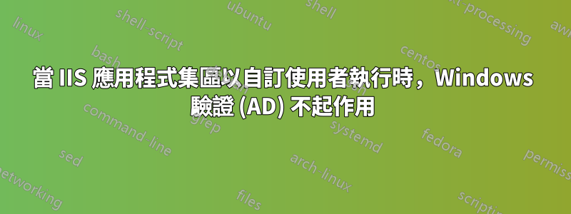 當 IIS 應用程式集區以自訂使用者執行時，Windows 驗證 (AD) 不起作用