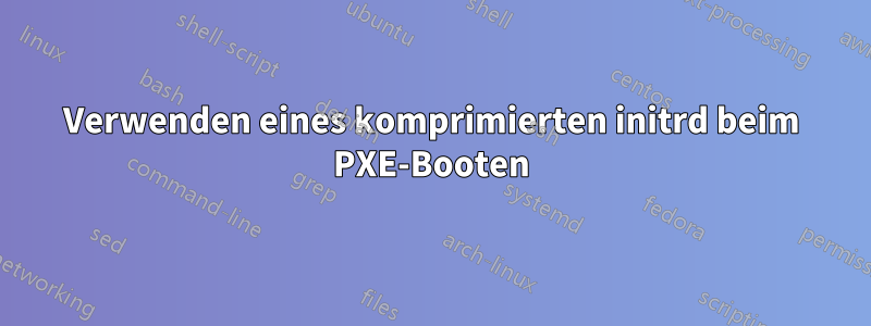 Verwenden eines komprimierten initrd beim PXE-Booten